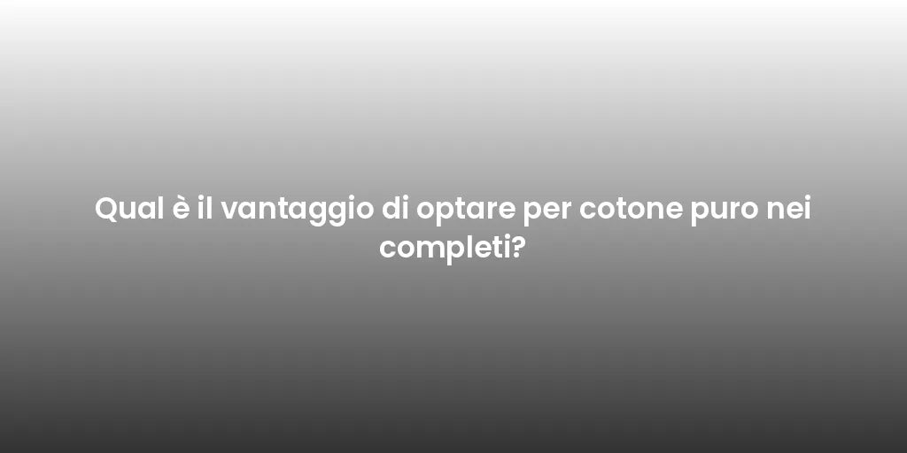 Qual è il vantaggio di optare per cotone puro nei completi?