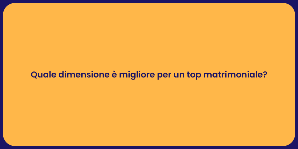 Quale dimensione è migliore per un top matrimoniale?