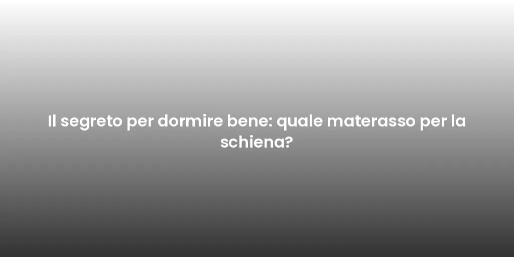 Il segreto per dormire bene: quale materasso per la schiena?