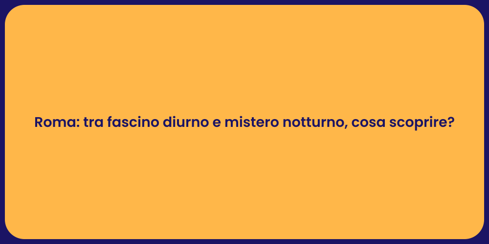 Roma: tra fascino diurno e mistero notturno, cosa scoprire?