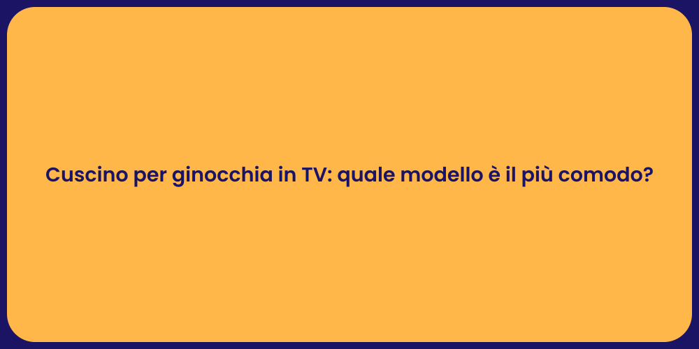 Cuscino per ginocchia in TV: quale modello è il più comodo?