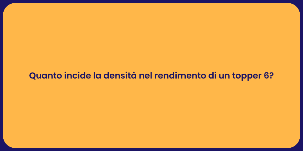 Quanto incide la densità nel rendimento di un topper 6?
