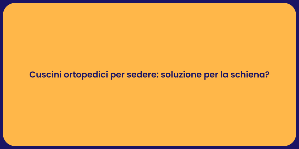 Cuscini ortopedici per sedere: soluzione per la schiena?