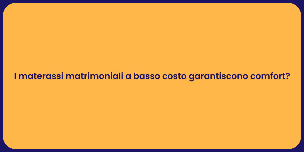 I materassi matrimoniali a basso costo garantiscono comfort?