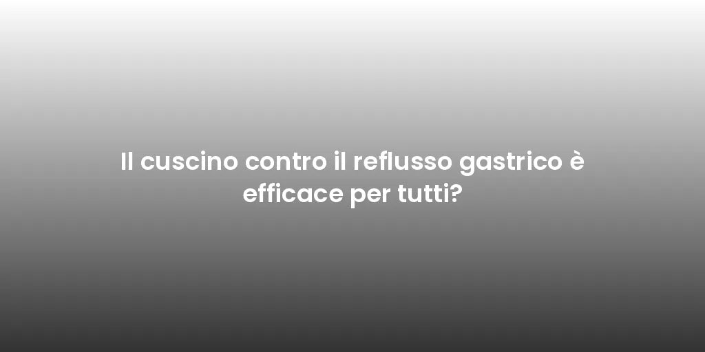 Il cuscino contro il reflusso gastrico è efficace per tutti?