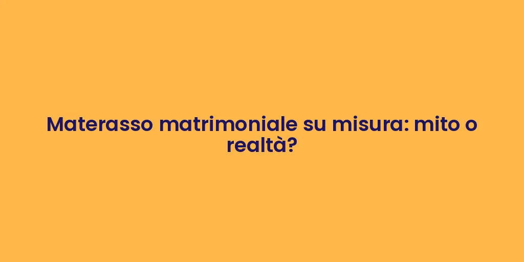 Materasso matrimoniale su misura: mito o realtà?