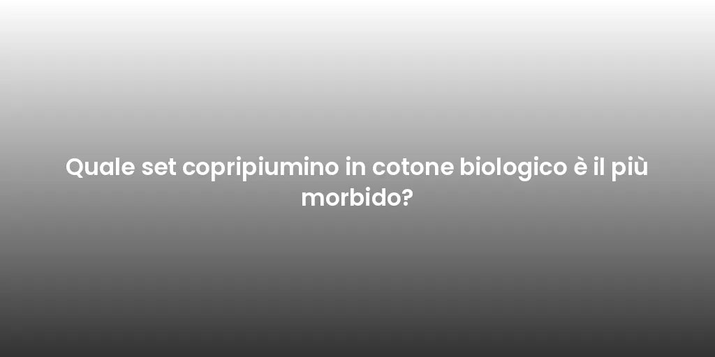 Quale set copripiumino in cotone biologico è il più morbido?