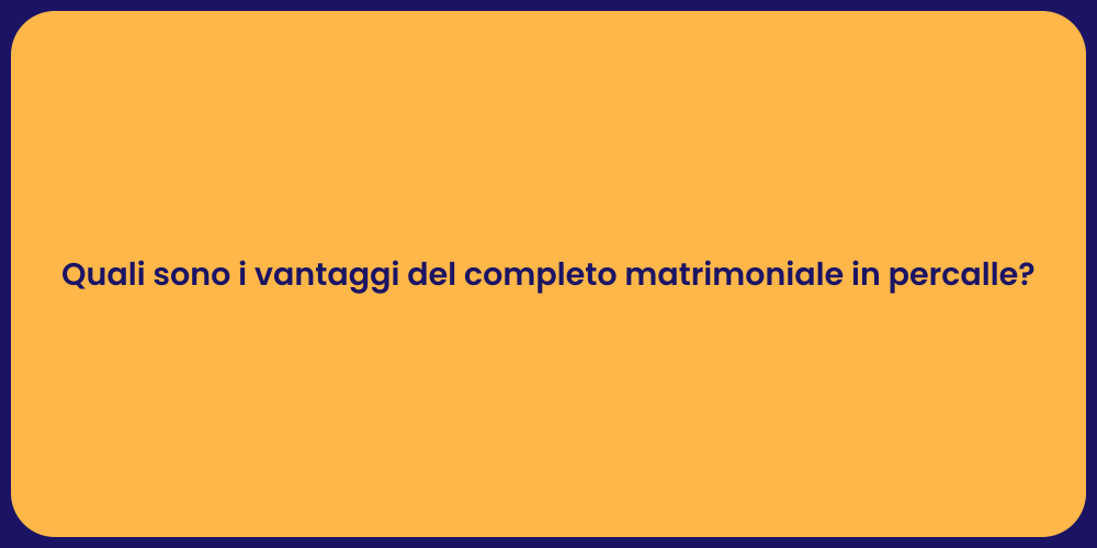 Quali sono i vantaggi del completo matrimoniale in percalle?