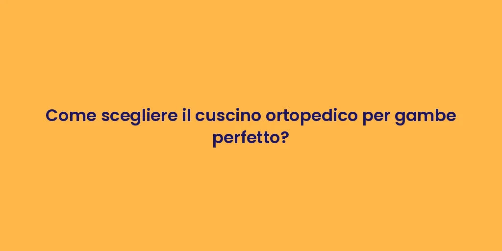 Come scegliere il cuscino ortopedico per gambe perfetto?