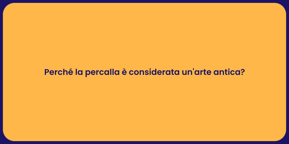 Perché la percalla è considerata un'arte antica?