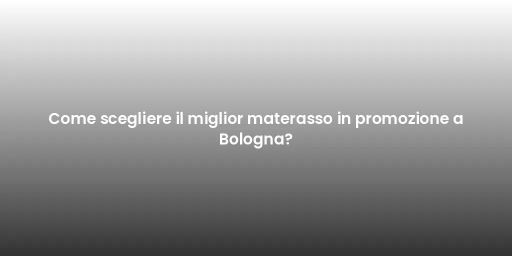Come scegliere il miglior materasso in promozione a Bologna?