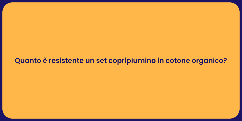 Quanto è resistente un set copripiumino in cotone organico?