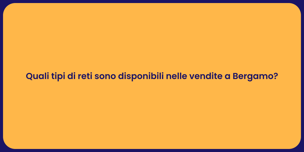 Quali tipi di reti sono disponibili nelle vendite a Bergamo?