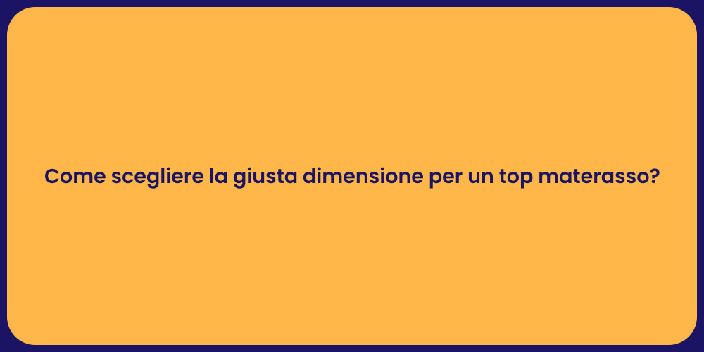 Come scegliere la giusta dimensione per un top materasso?