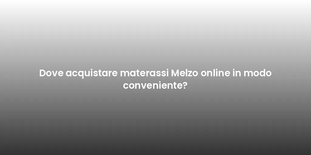 Dove acquistare materassi Melzo online in modo conveniente?