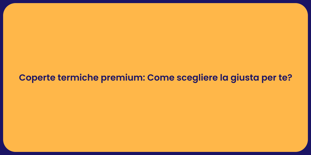 Coperte termiche premium: Come scegliere la giusta per te?