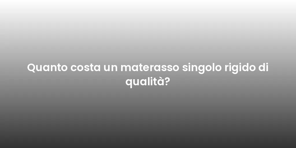 Quanto costa un materasso singolo rigido di qualità?