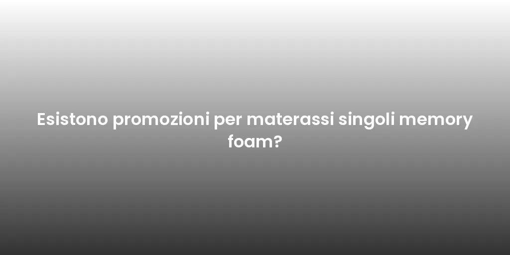 Esistono promozioni per materassi singoli memory foam?