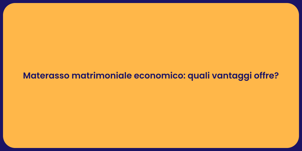 Materasso matrimoniale economico: quali vantaggi offre?