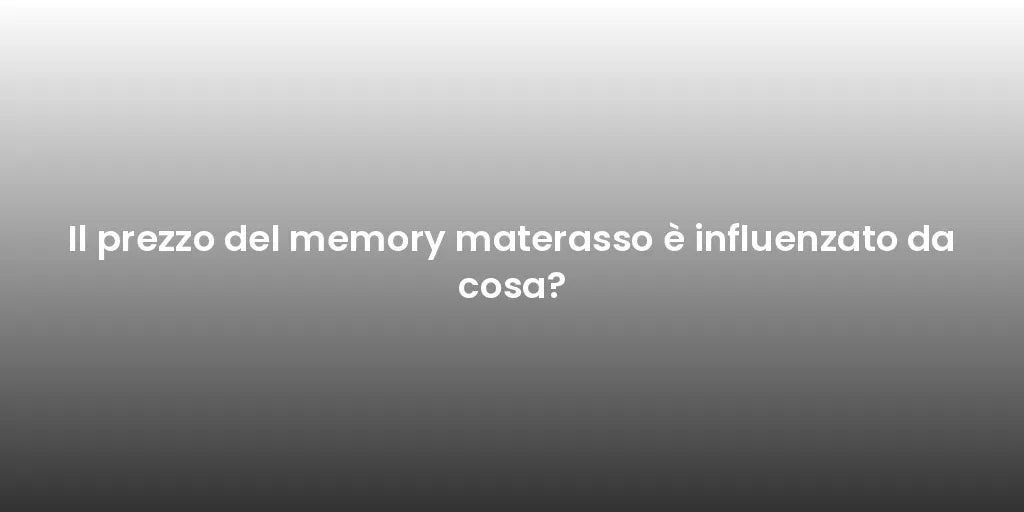 Il prezzo del memory materasso è influenzato da cosa?
