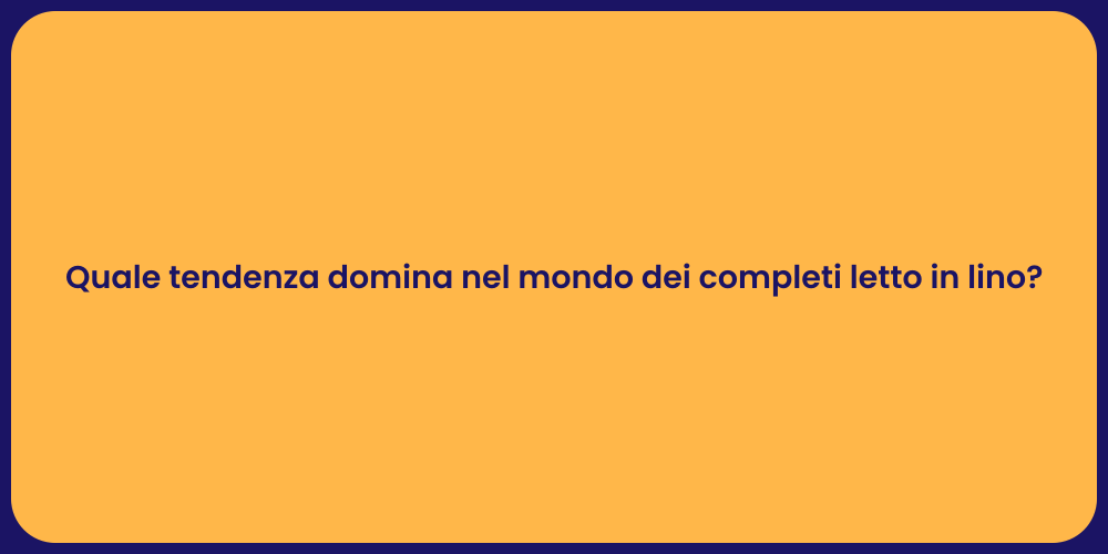 Quale tendenza domina nel mondo dei completi letto in lino?