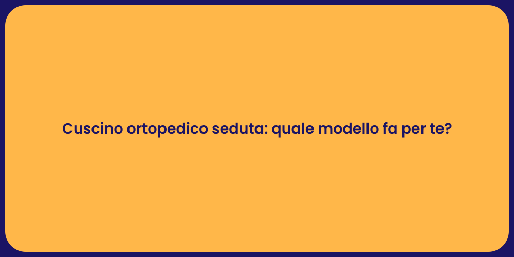 Cuscino ortopedico seduta: quale modello fa per te?