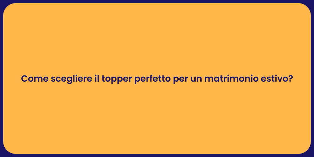 Come scegliere il topper perfetto per un matrimonio estivo?