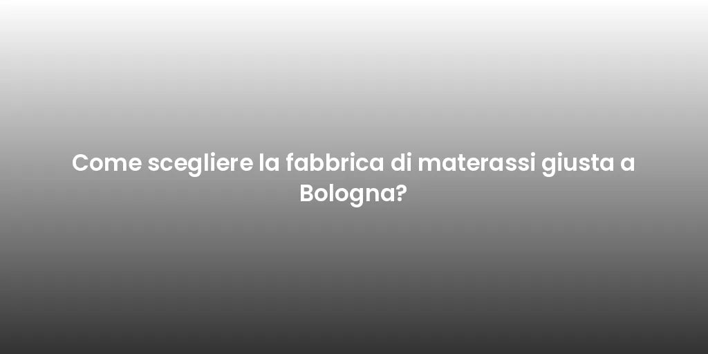 Come scegliere la fabbrica di materassi giusta a Bologna?