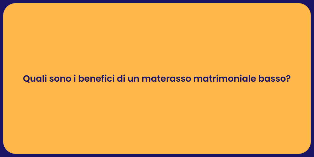 Quali sono i benefici di un materasso matrimoniale basso?