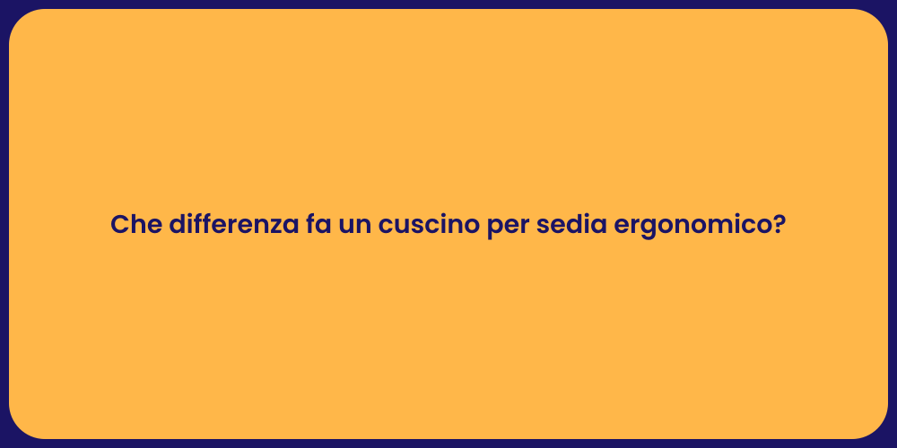 Che differenza fa un cuscino per sedia ergonomico?