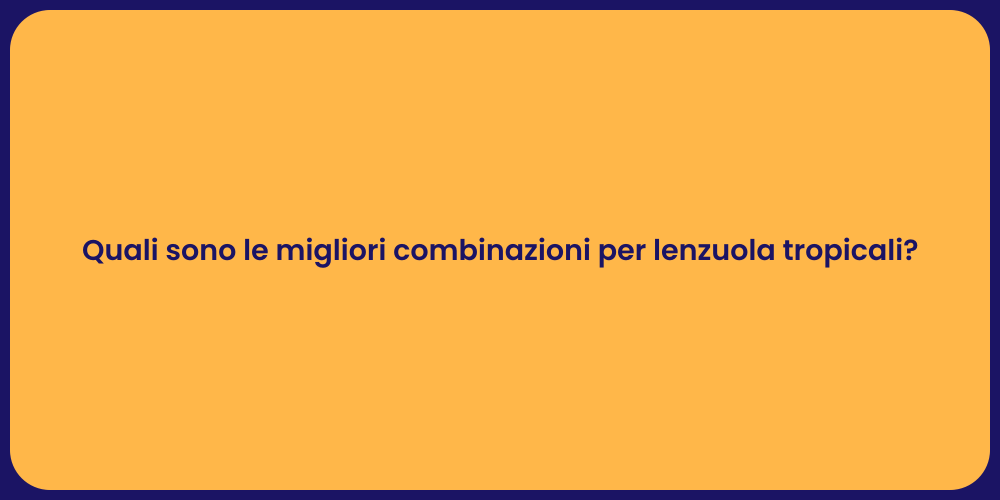 Quali sono le migliori combinazioni per lenzuola tropicali?