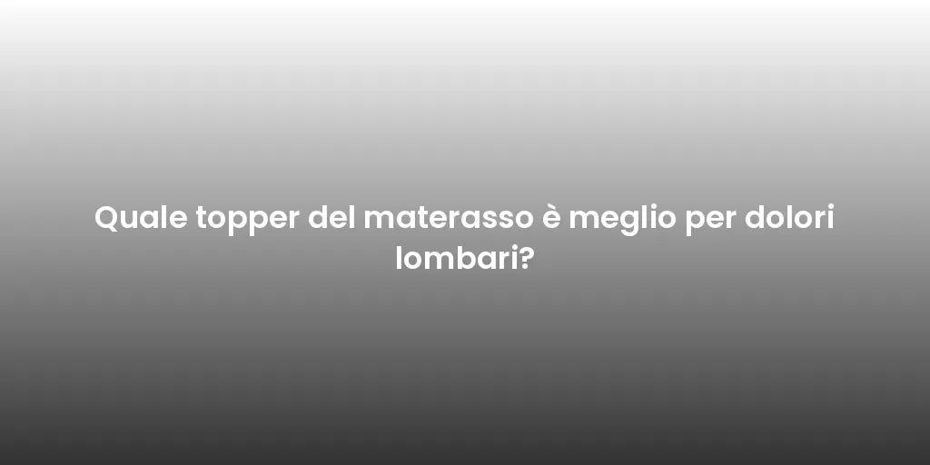 Quale topper del materasso è meglio per dolori lombari?