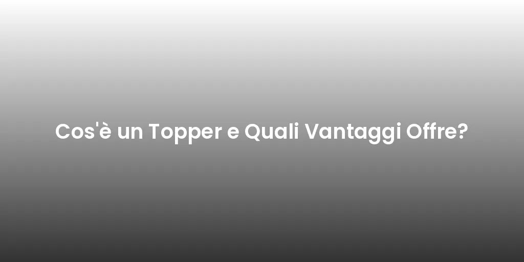 Cos'è un Topper e Quali Vantaggi Offre?