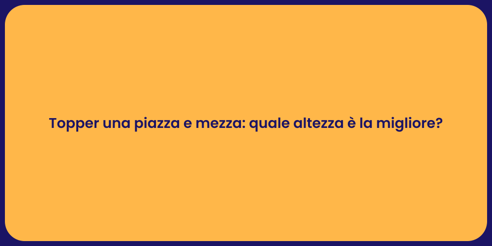 Topper una piazza e mezza: quale altezza è la migliore?