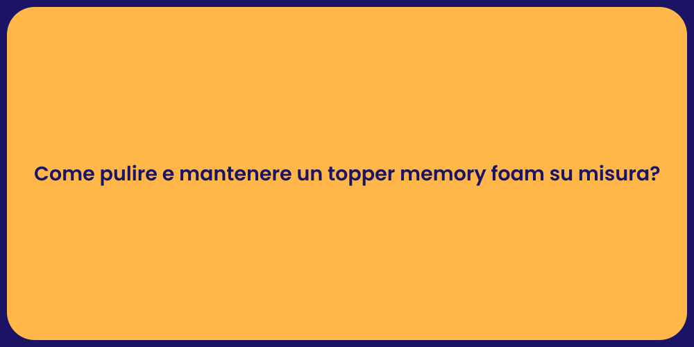 Come pulire e mantenere un topper memory foam su misura?