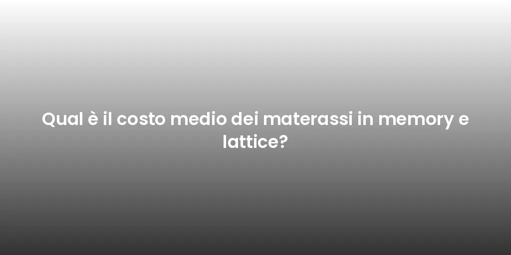 Qual è il costo medio dei materassi in memory e lattice?