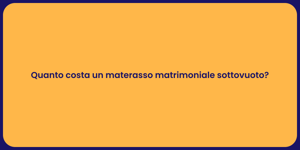 Quanto costa un materasso matrimoniale sottovuoto?
