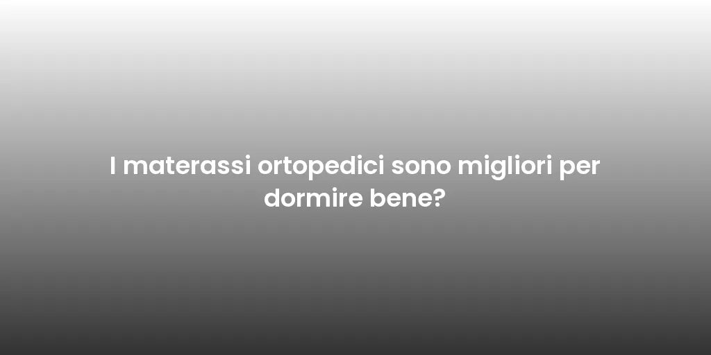 I materassi ortopedici sono migliori per dormire bene?