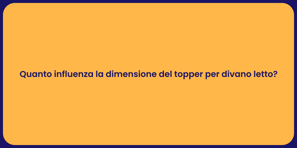 Quanto influenza la dimensione del topper per divano letto?