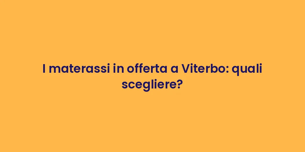 I materassi in offerta a Viterbo: quali scegliere?