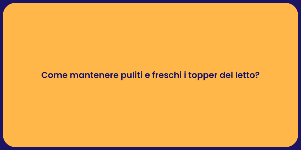 Come mantenere puliti e freschi i topper del letto?