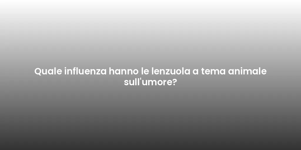 Quale influenza hanno le lenzuola a tema animale sull'umore?