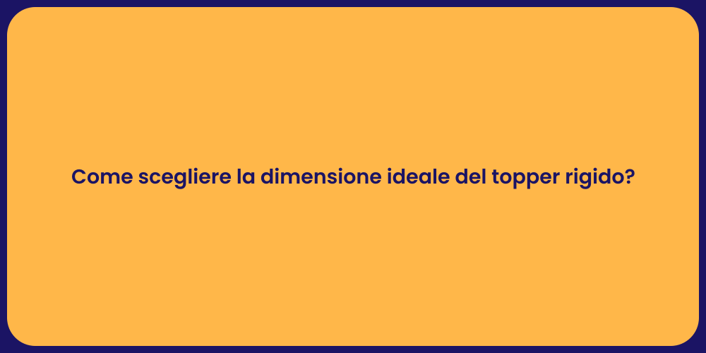 Come scegliere la dimensione ideale del topper rigido?