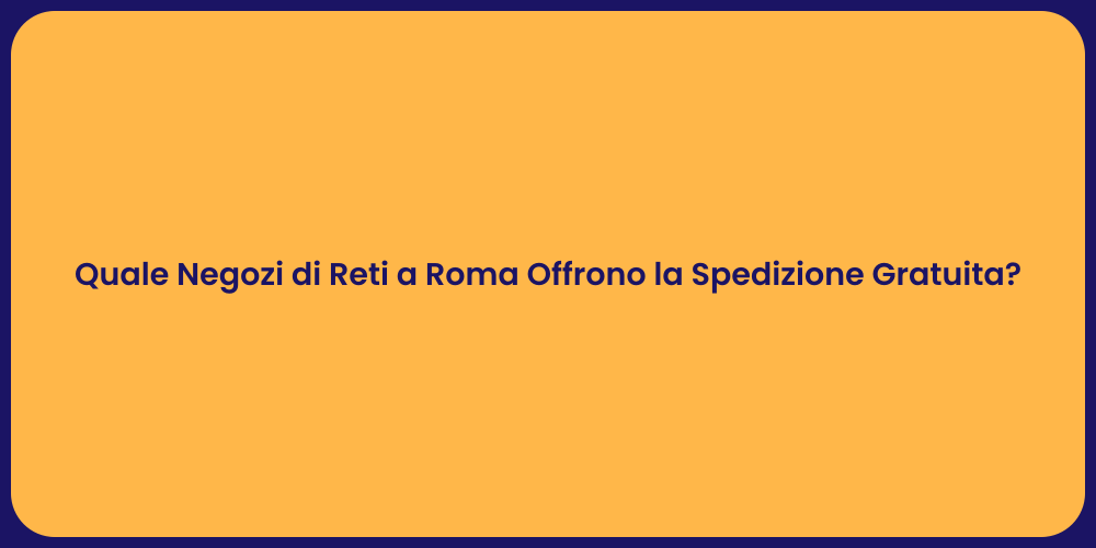 Quale Negozi di Reti a Roma Offrono la Spedizione Gratuita?