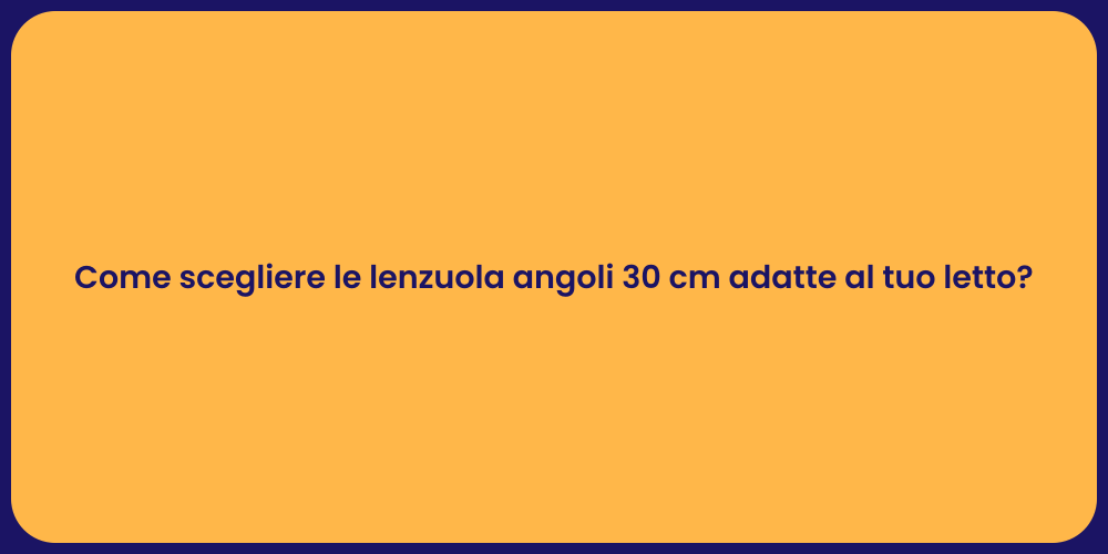 Come scegliere le lenzuola angoli 30 cm adatte al tuo letto?