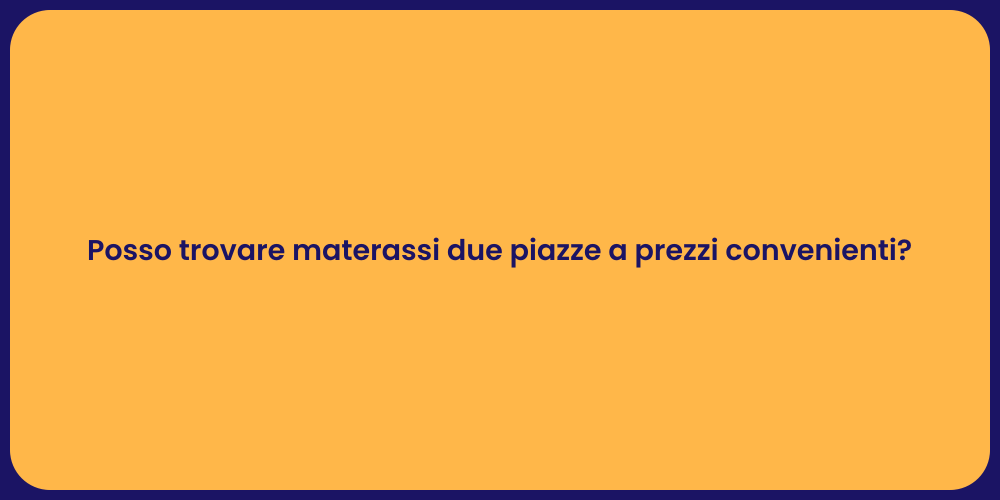 Posso trovare materassi due piazze a prezzi convenienti?