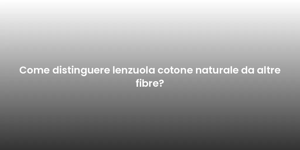 Come distinguere lenzuola cotone naturale da altre fibre?