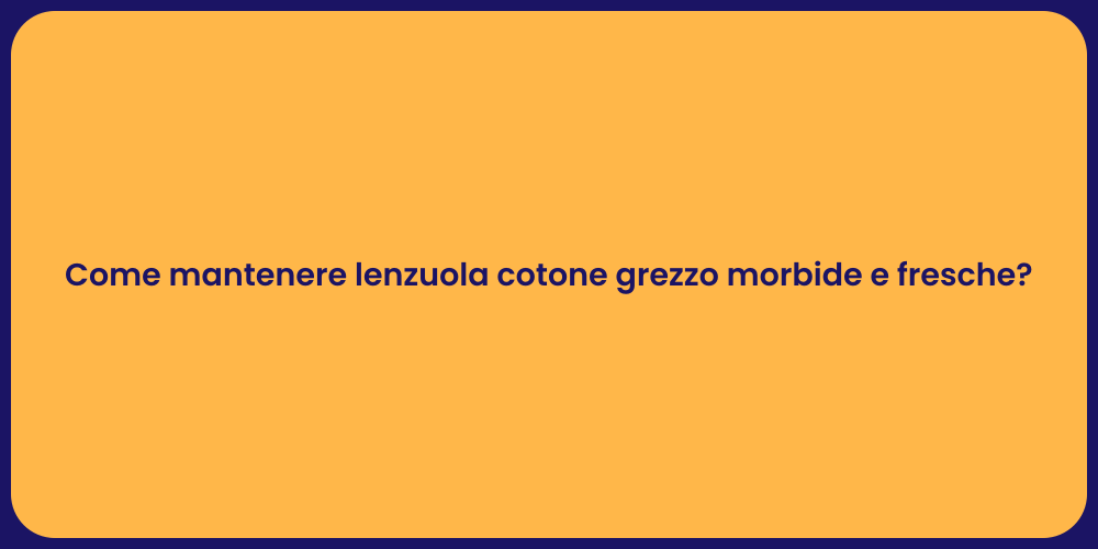 Come mantenere lenzuola cotone grezzo morbide e fresche?