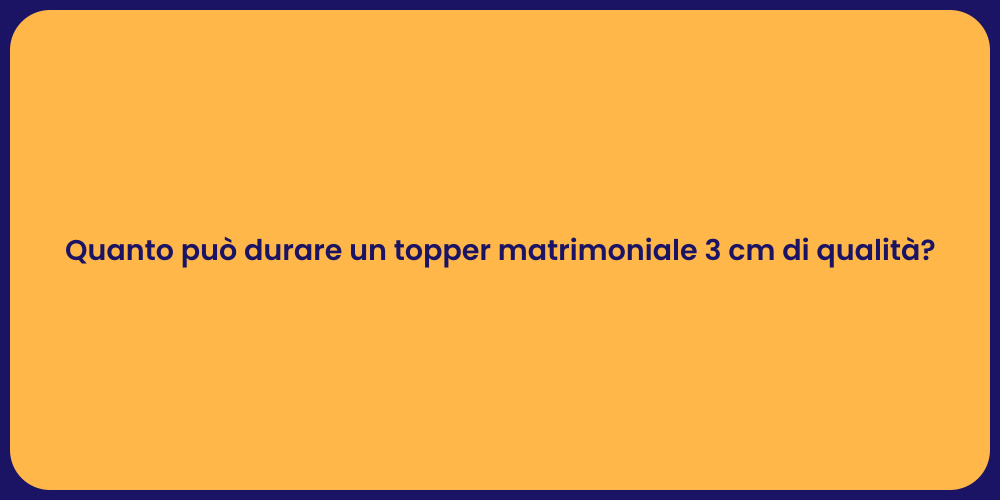 Quanto può durare un topper matrimoniale 3 cm di qualità?