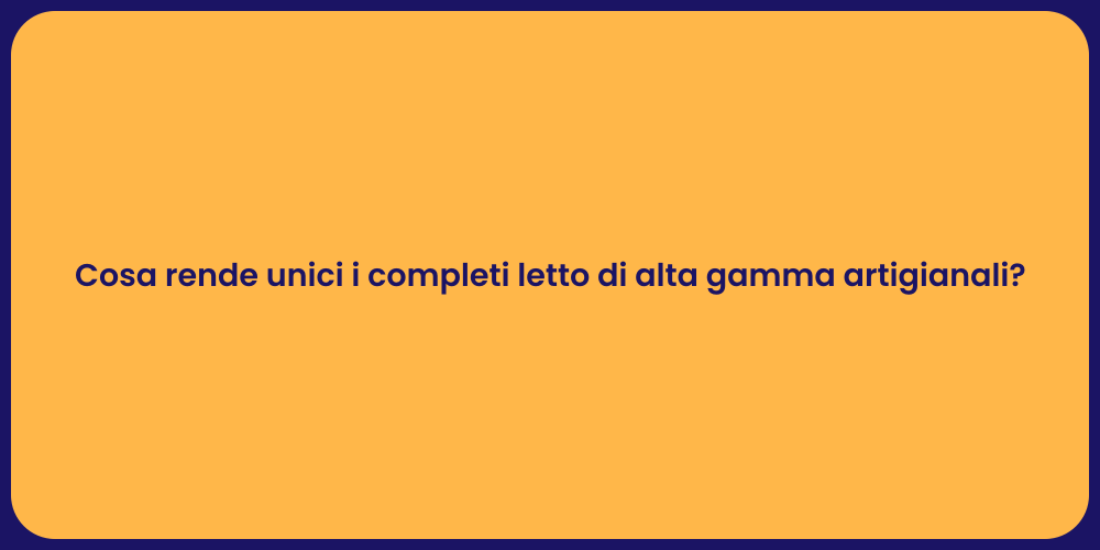 Cosa rende unici i completi letto di alta gamma artigianali?